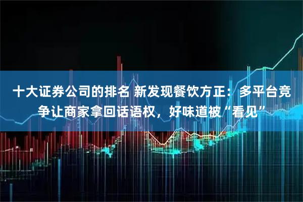 十大证券公司的排名 新发现餐饮方正：多平台竞争让商家拿回话语权，好味道被“看见”