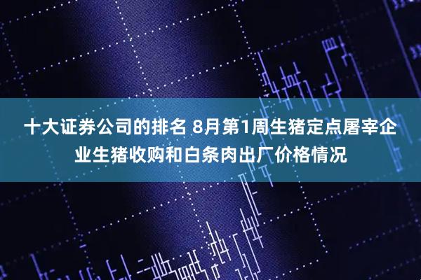 十大证券公司的排名 8月第1周生猪定点屠宰企业生猪收购和白条肉出厂价格情况