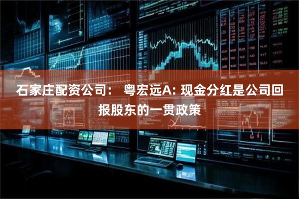 石家庄配资公司： 粤宏远A: 现金分红是公司回报股东的一贯政策