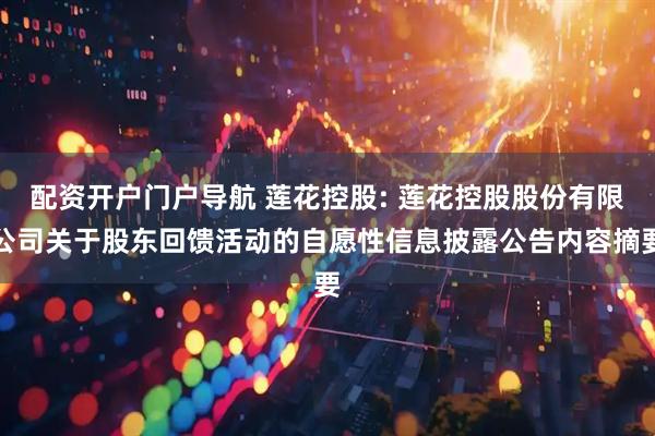 配资开户门户导航 莲花控股: 莲花控股股份有限公司关于股东回馈活动的自愿性信息披露公告内容摘要