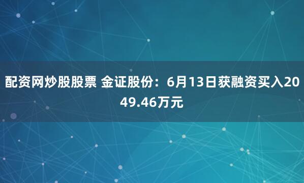 配资网炒股股票 金证股份：6月13日获融资买入2049.46万元