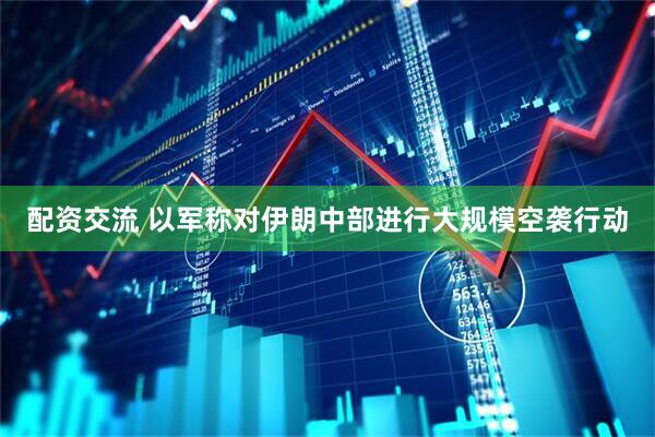 配资交流 以军称对伊朗中部进行大规模空袭行动