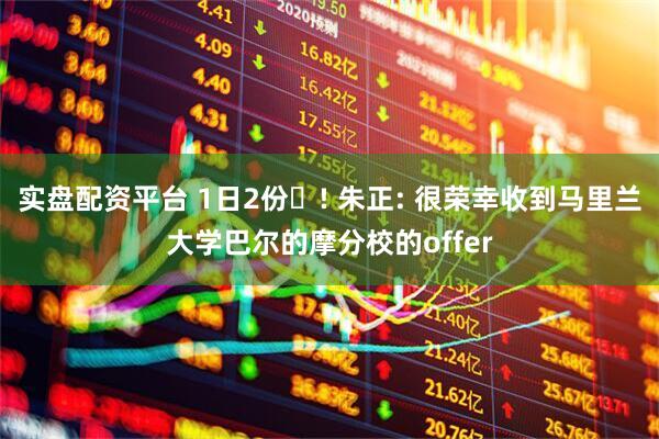 实盘配资平台 1日2份️! 朱正: 很荣幸收到马里兰大学巴尔的摩分校的offer