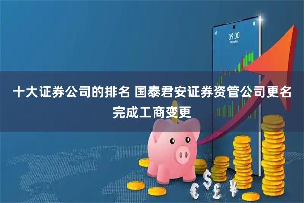 十大证券公司的排名 国泰君安证券资管公司更名完成工商变更
