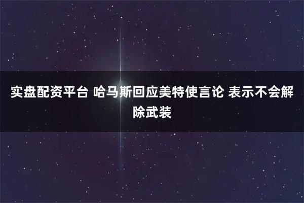 实盘配资平台 哈马斯回应美特使言论 表示不会解除武装