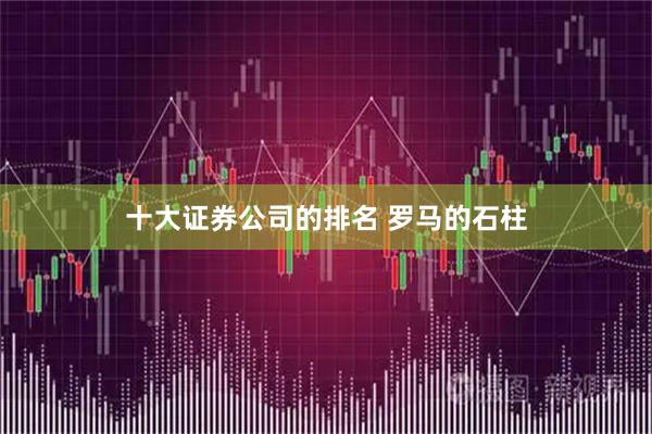 十大证券公司的排名 罗马的石柱