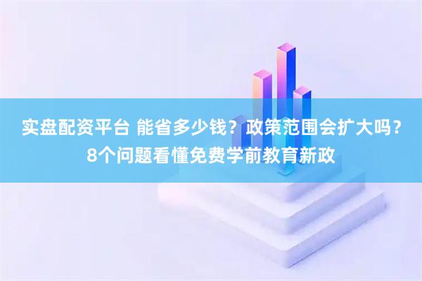 实盘配资平台 能省多少钱？政策范围会扩大吗？8个问题看懂免费学前教育新政