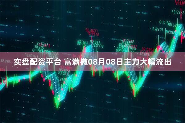 实盘配资平台 富满微08月08日主力大幅流出